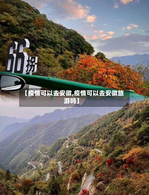 【疫情可以去安徽,疫情可以去安徽旅游吗】-第1张图片