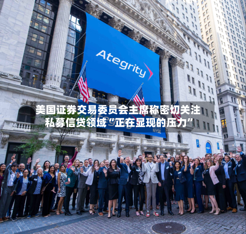美国证券交易委员会主席称密切关注私募信贷领域“正在显现的压力”-第2张图片