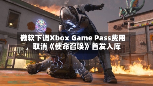 微软下调Xbox Game Pass费用，取消《使命召唤》首发入库-第3张图片