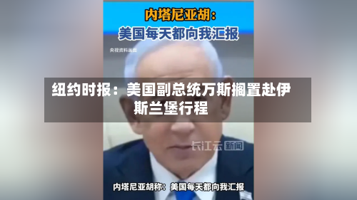纽约时报:美国副总统万斯搁置赴伊斯兰堡行程-第1张图片