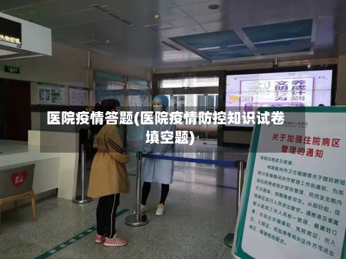 医院疫情答题(医院疫情防控知识试卷填空题)-第1张图片