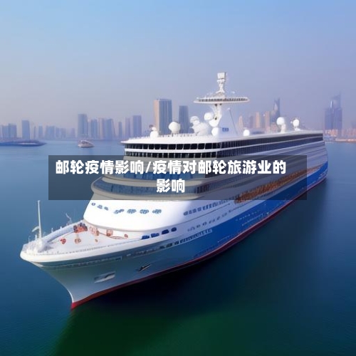邮轮疫情影响/疫情对邮轮旅游业的影响-第1张图片