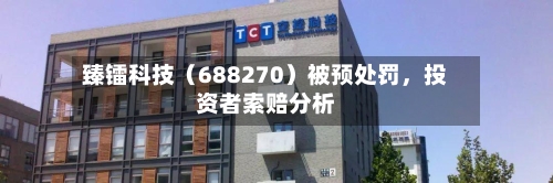 臻镭科技（688270）被预处罚，投资者索赔分析-第1张图片