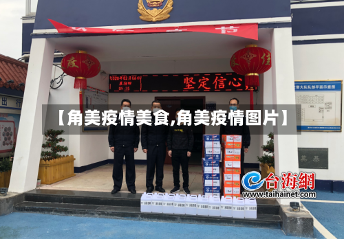 【角美疫情美食,角美疫情图片】-第1张图片
