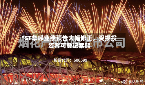 *ST华嵘业绩预告大幅修正	，受损投资者可登记索赔-第2张图片