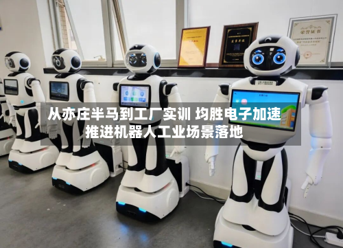 从亦庄半马到工厂实训 均胜电子加速推进机器人工业场景落地-第1张图片