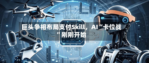 巨头争相布局支付Skill，AI“卡位战”刚刚开始-第1张图片