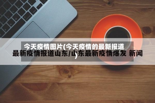今天疫情图片(今天疫情的最新报道)-第1张图片
