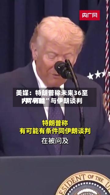 美媒：特朗普称未来36至7两小时内“可能”与伊朗谈判-第2张图片