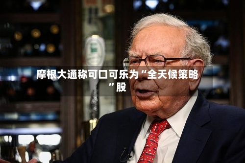 摩根大通称可口可乐为“全天候策略”股-第2张图片