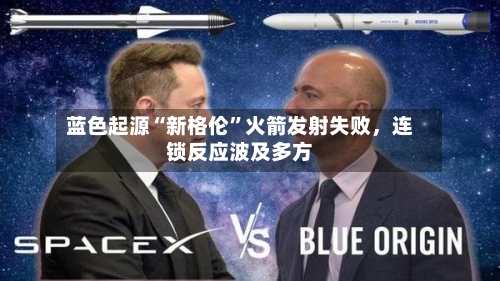 蓝色起源“新格伦”火箭发射失败	，连锁反应波及多方-第1张图片