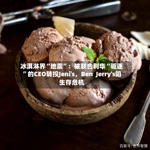冰淇淋界“地震”：被联合利华“驱逐”的CEO转投Jeni's，Ben  Jerry's陷生存危机-第1张图片