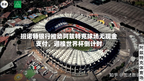 班诺特银行推动阿兹特克球场无现金支付，迎接世界杯倒计时-第3张图片