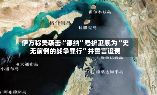 伊方称美袭击“德纳”号护卫舰为“史无前例的战争罪行”并誓言追责-第2张图片