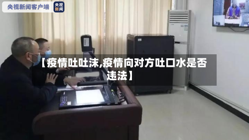 【疫情吐吐沫,疫情向对方吐口水是否违法】-第1张图片