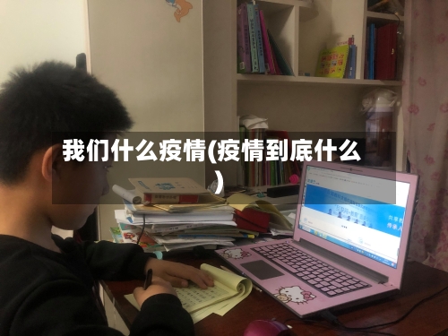 我们什么疫情(疫情到底什么)-第1张图片