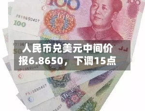 人民币兑美元中间价报6.8650	，下调15点-第1张图片