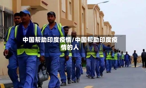 中国帮助印度疫情/中国帮助印度疫情的人-第1张图片