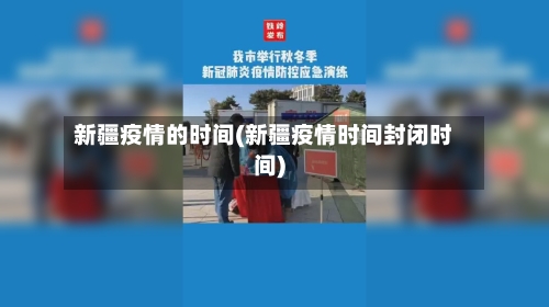 新疆疫情的时间(新疆疫情时间封闭时间)-第1张图片