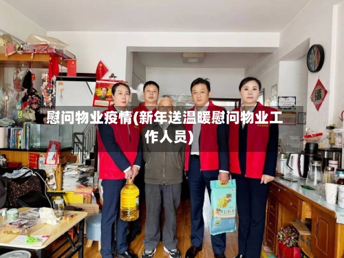 慰问物业疫情(新年送温暖慰问物业工作人员)-第1张图片