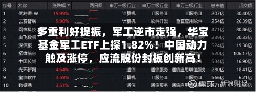 多重利好提振，军工逆市走强，华宝基金军工ETF上探1.82%！中国动力触及涨停	，应流股份封板创新高！-第3张图片
