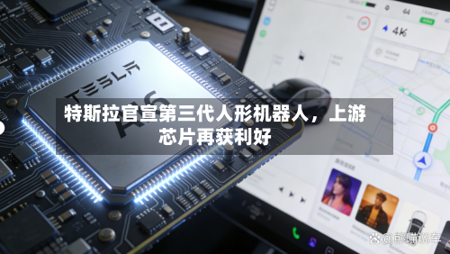 特斯拉官宣第三代人形机器人	，上游芯片再获利好-第1张图片