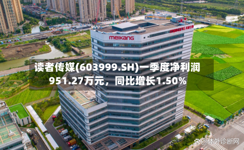 读者传媒(603999.SH)一季度净利润951.27万元，同比增长1.50%-第1张图片