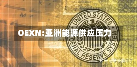 OEXN:亚洲能源供应压力-第1张图片