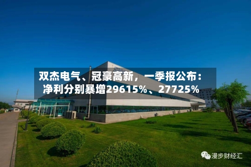 双杰电气、冠豪高新，一季报公布：净利分别暴增29615%	、27725%-第1张图片