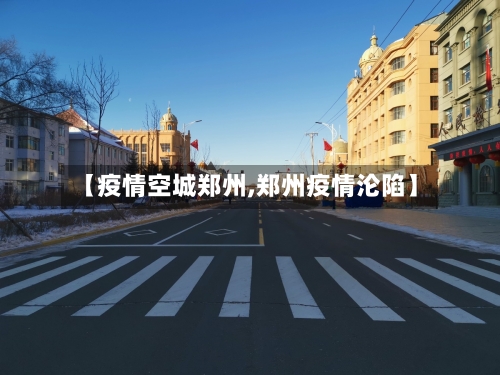 【疫情空城郑州,郑州疫情沦陷】-第1张图片