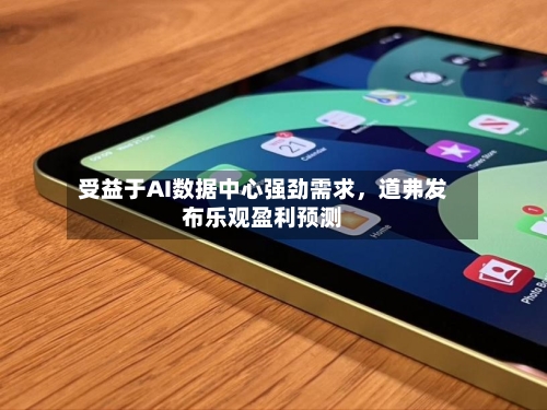 受益于AI数据中心强劲需求	，道弗发布乐观盈利预测-第2张图片