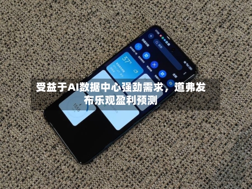 受益于AI数据中心强劲需求	，道弗发布乐观盈利预测-第1张图片