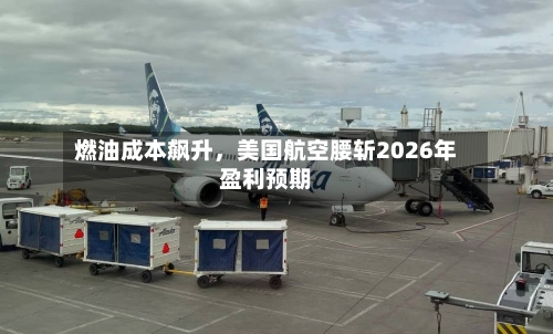 燃油成本飙升，美国航空腰斩2026年盈利预期-第3张图片