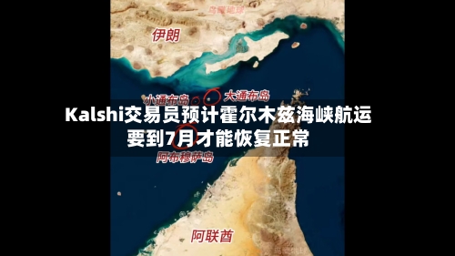 Kalshi交易员预计霍尔木兹海峡航运要到7月才能恢复正常-第1张图片