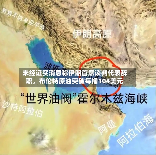 未经证实消息称伊朗首席谈判代表辞职，布伦特原油突破每桶104美元-第2张图片