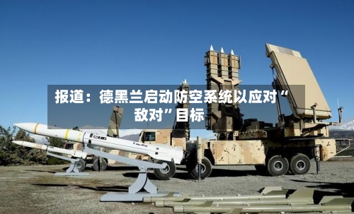 报道：德黑兰启动防空系统以应对“敌对”目标-第1张图片