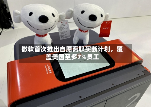 微软首次推出自愿离职买断计划，覆盖美国至多7%员工-第1张图片
