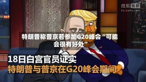 特朗普称普京若参加G20峰会“可能会很有好处	”-第2张图片