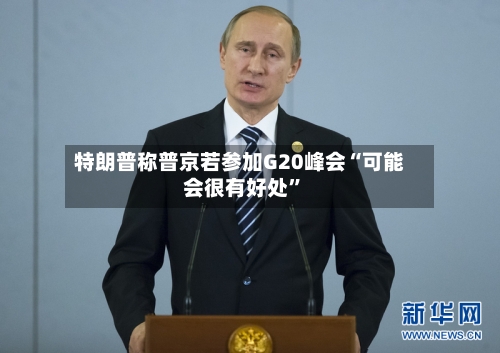 特朗普称普京若参加G20峰会“可能会很有好处”-第1张图片