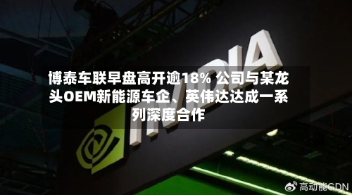 博泰车联早盘高开逾18% 公司与某龙头OEM新能源车企	、英伟达达成一系列深度合作-第2张图片