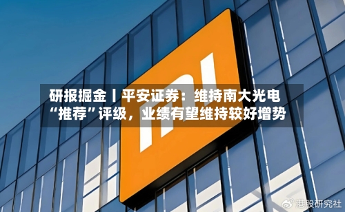 研报掘金丨平安证券：维持南大光电“推荐”评级，业绩有望维持较好增势-第1张图片