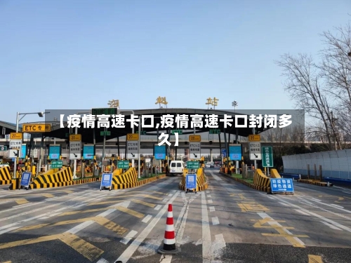 【疫情高速卡口,疫情高速卡口封闭多久】-第1张图片