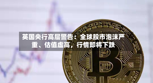 英国央行高层警告：全球股市泡沫严重	、估值虚高，行情即将下跌-第2张图片