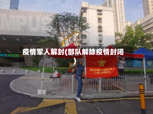 疫情军人解封(部队解除疫情封闭)-第1张图片