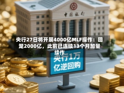 央行27日将开展4000亿MLF操作：回笼2000亿	，此前已连续13个月加量续作-第2张图片