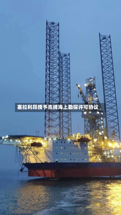 塞拉利昂授予壳牌海上勘探许可协议-第1张图片