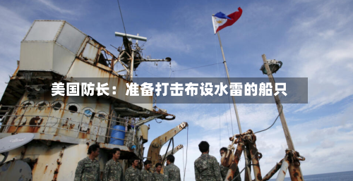 美国防长:准备打击布设水雷的船只-第1张图片