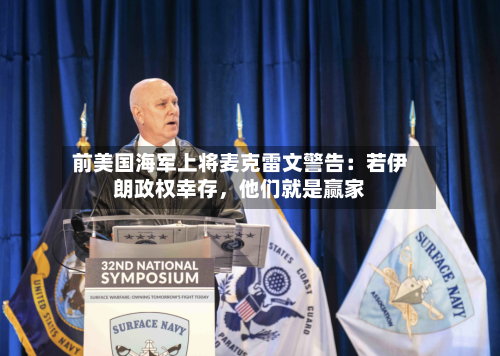 前美国海军上将麦克雷文警告：若伊朗政权幸存，他们就是赢家-第2张图片