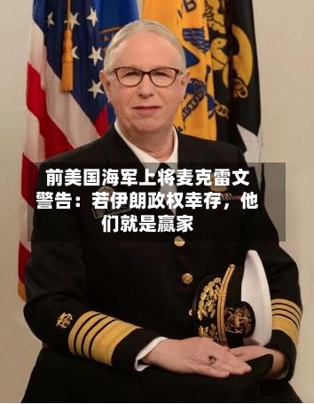 前美国海军上将麦克雷文警告：若伊朗政权幸存，他们就是赢家-第3张图片