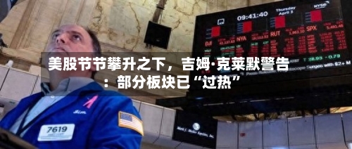 美股节节攀升之下，吉姆·克莱默警告：部分板块已“过热”-第2张图片